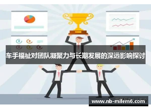 车手福祉对团队凝聚力与长期发展的深远影响探讨