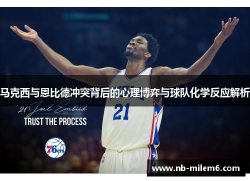 马克西与恩比德冲突背后的心理博弈与球队化学反应解析