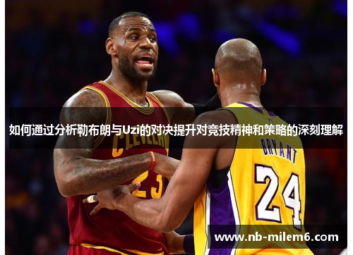如何通过分析勒布朗与Uzi的对决提升对竞技精神和策略的深刻理解